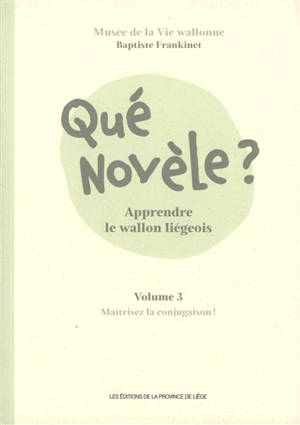 Qué novèle ? : apprendre le wallon liégeois. Vol. 3. Maîtrisez la conjugaison !