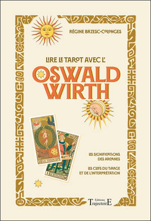 Lire le tarot avec l'Oswald Wirth : les significations des arcanes, les clefs du tirage et de l'interprétation