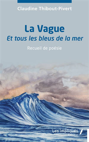 La vague : et tous les bleus de la mer : recueil de poésie