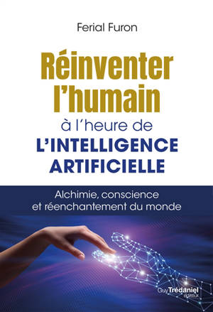 Réinventer l'humain à l'heure de l'intelligence artificielle : alchimie, conscience et réenchantement du monde