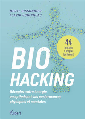 Biohacking : décuplez votre énergie en optimisant vos performances physiques et mentales : 44 routines à adopter facilement