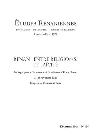 Etudes renaniennes : littérature, philosophie, histoire des religions, n° 124. Renan : entre religion(s) et laïcité : colloque pour le bicentenaire de la naissance d'Ernest Renan, 27-28 novembre 2023, Chapelle de l'humanité, Paris