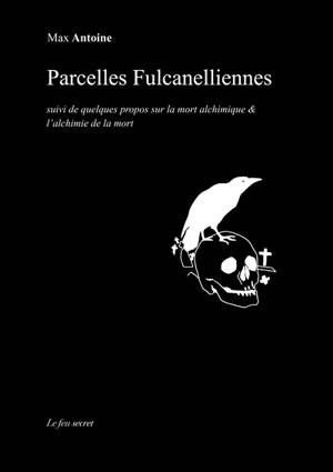Parcelles Fulcanelliennes : suivi de quelques propos sur la mort alchimique & l'alchimie de la mort