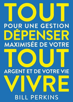 Tout dépenser, tout vivre : pour une gestion maximisée de votre argent et de votre vie