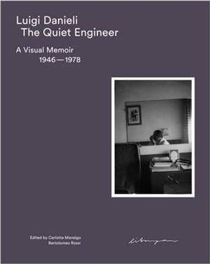 Luigi Danieli The Quiet Engineer : A Visual Memoir 1946-1978