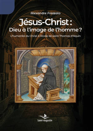 Jésus-Christ : Dieu à l'image de l'homme ? : L'humanité du Christ à l'école de saint Thomas d'Aquin