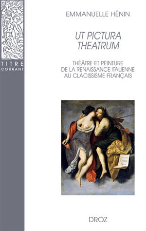 Ut pictura theatrum : théâtre et peinture de la Renaissance italienne au classicisme français