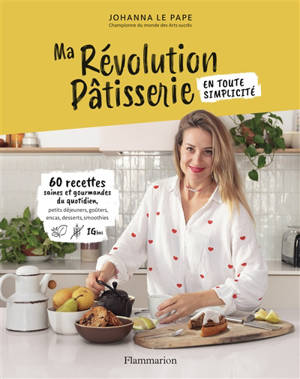 Ma révolution pâtisserie : en toute simplicité ! : 60 recettes saines et gourmandes du quotidien