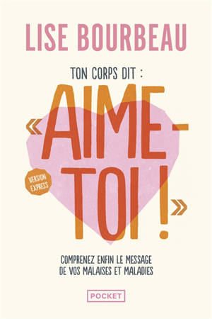 Ton corps dit Aime-toi ! : comprenez enfin le message de vos malaises et maladies