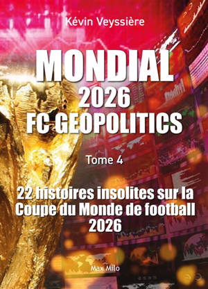 Football club geopolitics. Vol. 4. Mondial : 22 histoires insolites sur la Coupe du monde de football
