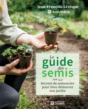 Le guide des semis : Secrets de semencier pour bien démarrer son jardin