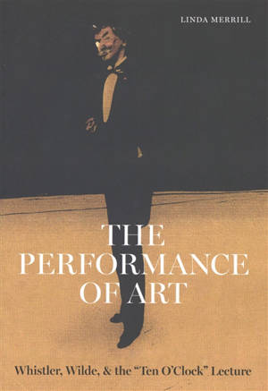The performance of art : Whistler, Wilde, and the "Ten o'clock" lecture