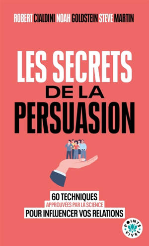 Les secrets de la persuasion : 60 techniques approuvées par la science pour influencer vos relations
