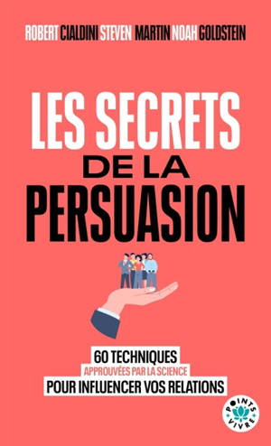 Les secrets de la persuasion : 60 techniques approuvées par la science pour influencer vos relations