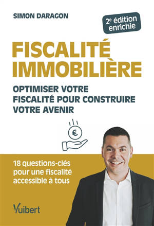 Fiscalité immobilière : optimiser votre fiscalité pour construire votre avenir : 18 questions-clés pour une fiscalité accessible à tous