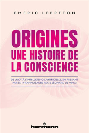 Origines : une histoire de la conscience : de Lucy à l'intelligence artificielle, en passant par le tyrannosaure rex & Léonard de Vinci