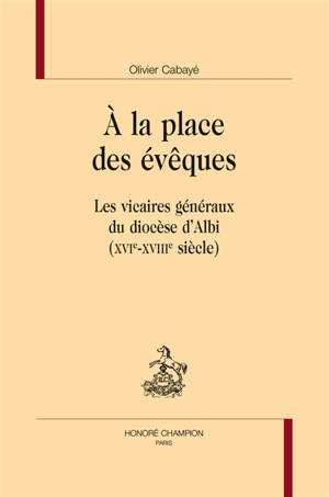 A la place des évêques : les vicaires généraux du diocèse d'Albi (XVIe-XVIIIe siècle)