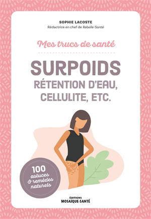 Surpoids : rétention d'eau, cellulite, etc. : 100 astuces & remèdes naturels