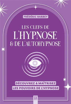 Les clefs de l'hypnose & de l'autohypnose : découvrez & maîtrisez les pouvoirs de l'hypnose