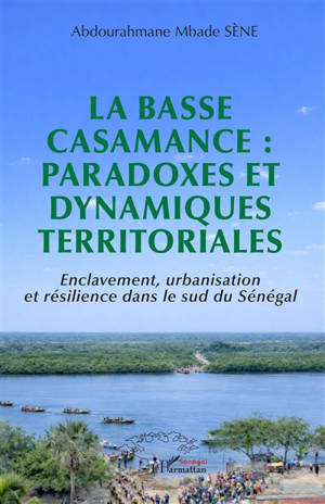 La Basse Casamance : paradoxes et dynamiques territoriales : enclavement, urbanisation et résilience dans le sud du Sénégal