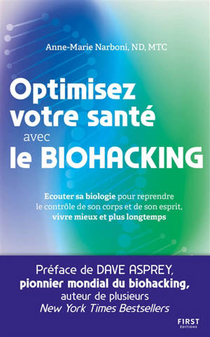 Optimisez votre santé avec le biohacking : écouter sa biologie pour reprendre le contrôle de son corps et de son esprit, vivre mieux et plus longtemps