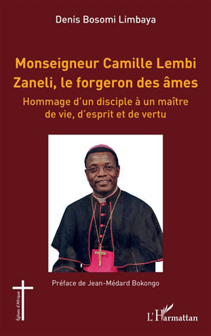Monseigneur Camille Lembi Zaneli, le forgeron des âmes : hommage d'un disciple à un maître de vie, d'esprit et de vertu