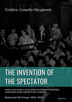 The Invention of the Spectator. How has Early film Spectatorship shaped Audience and Reception Theory : Selected Writings (1900s-1910s)