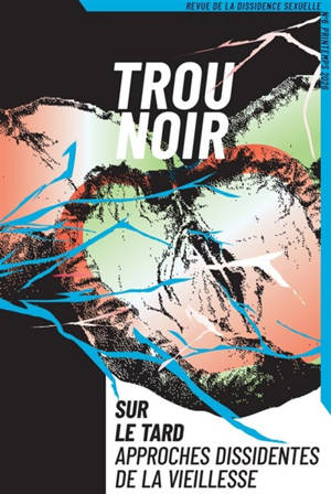 Trou noir : revue de la dissidence sexuelle, n° 6. Sur le tard, approches dissidentes de la vieillesse