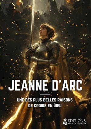 Jeanne d'Arc : une des plus belles raisons de croire en Dieu