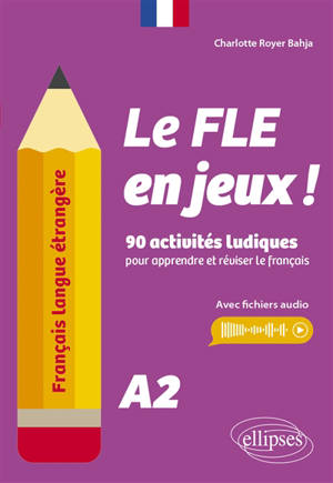 Le FLE en jeux ! : 90 activités ludiques pour apprendre et réviser le français : A2