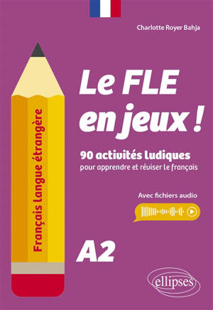 Le FLE en jeux ! : 90 activités ludiques pour apprendre et réviser le français : A2