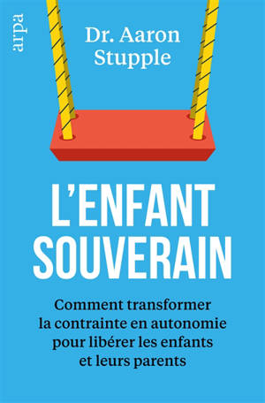 L'enfant souverain : comment transformer la contrainte en autonomie pour libérer les parents et leurs enfants