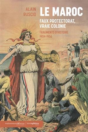 Le Maroc, faux protectorat, vraie colonie : fragments d'histoire, 1904-1956