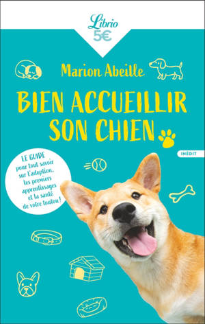 Bien accueillir son chien : le guide pour tout savoir sur l'adoption, les premiers apprentissages et la santé de votre toutou !