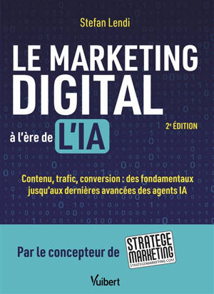 Le marketing digital à l'ère de l'IA : contenu, trafic, conversion : des fondamentaux jusqu'aux dernières avancées des agents IA