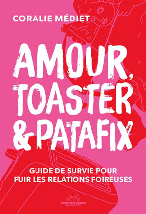 Amour, toaster & Patafix : guide de survie pour fuir les relations foireuses