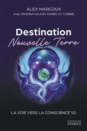Destination nouvelle Terre : la voie vers la conscience 5D