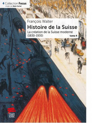 Histoire de la Suisse. Vol. 4. La création de la Suisse moderne : 1830-1930
