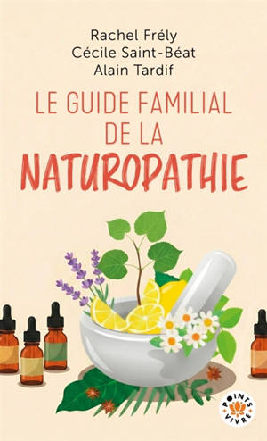 Le guide familial de la naturopathie : trousses de base, 350 formules classées par troubles, 100 plantes et huiles essentielles détaillées