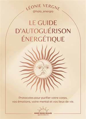 Le guide d'autoguérison énergétique : protocoles pour purifier votre corps, vos émotions, votre mental et vos lieux de vie