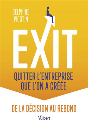 Exit : quitter l'entreprise que l'on a créée : de la décision au rebond