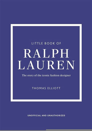 The little book of Ralph Lauren : the story of the iconic fashion designer : unofficial and unauthorized
