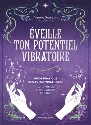 Eveille ton potentiel vibratoire : guide pratique des arts divinatoires : cartomancie, manifestation, pendule