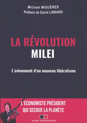 La révolution Milei : l'avènement d'un nouveau libéralisme mondial : l'économiste président qui secoue la planète