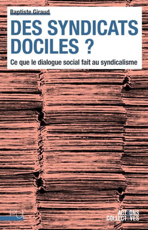 Des syndicats dociles ? : ce que le dialogue social fait au syndicalisme