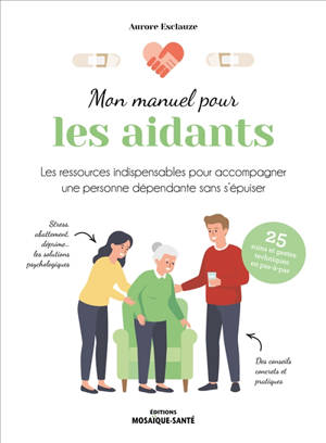 Mon manuel pour les aidants : les ressources indispensables pour accompagner une personne dépendante sans s'épuiser : 25 soins et gestes techniques en pas-à-pas