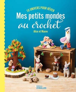 Mes petits mondes au crochet : 10 univers pour rêver