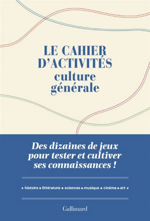 Le cahier d'activités culture générale : des dizaines de jeux pour tester et cultiver ses connaissances ! : histoire, littérature, sciences, musique, cinéma, art
