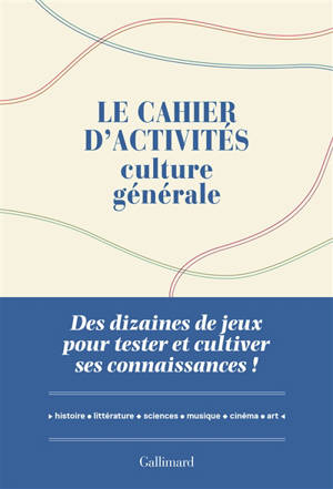 Le cahier d'activités culture générale : des dizaines de jeux pour tester et cultiver ses connaissances ! : histoire, géographie, littérature, sciences, arts