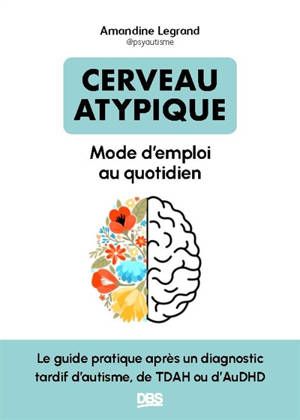 Cerveau atypique : mode d'emploi au quotidien : le guide pratique après un diagnostic tardif de TDAH ou d'autisme
